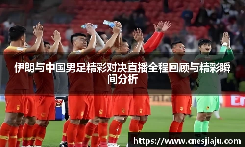 xc体育伊朗与中国男足精彩对决直播全程回顾与精彩瞬间分析