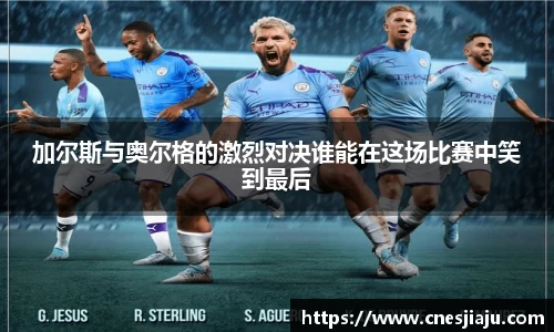 xc体育加尔斯与奥尔格的激烈对决谁能在这场比赛中笑到最后